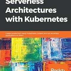 [View] EBOOK 🖌️ Serverless Architectures with Kubernetes: Create production-ready Ku