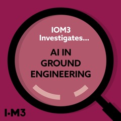 IOM3 Investigates...AI in Ground Engineering