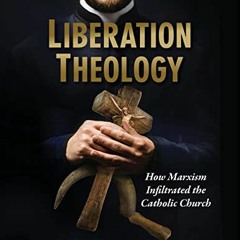 [Access] PDF 🧡 Liberation Theology: How Marxism Infiltrated the Catholic Church by