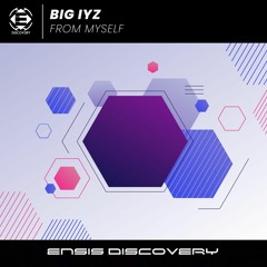 Big Iyz – From Myself (OUT NOW)[ENSIS DISCOVERY]