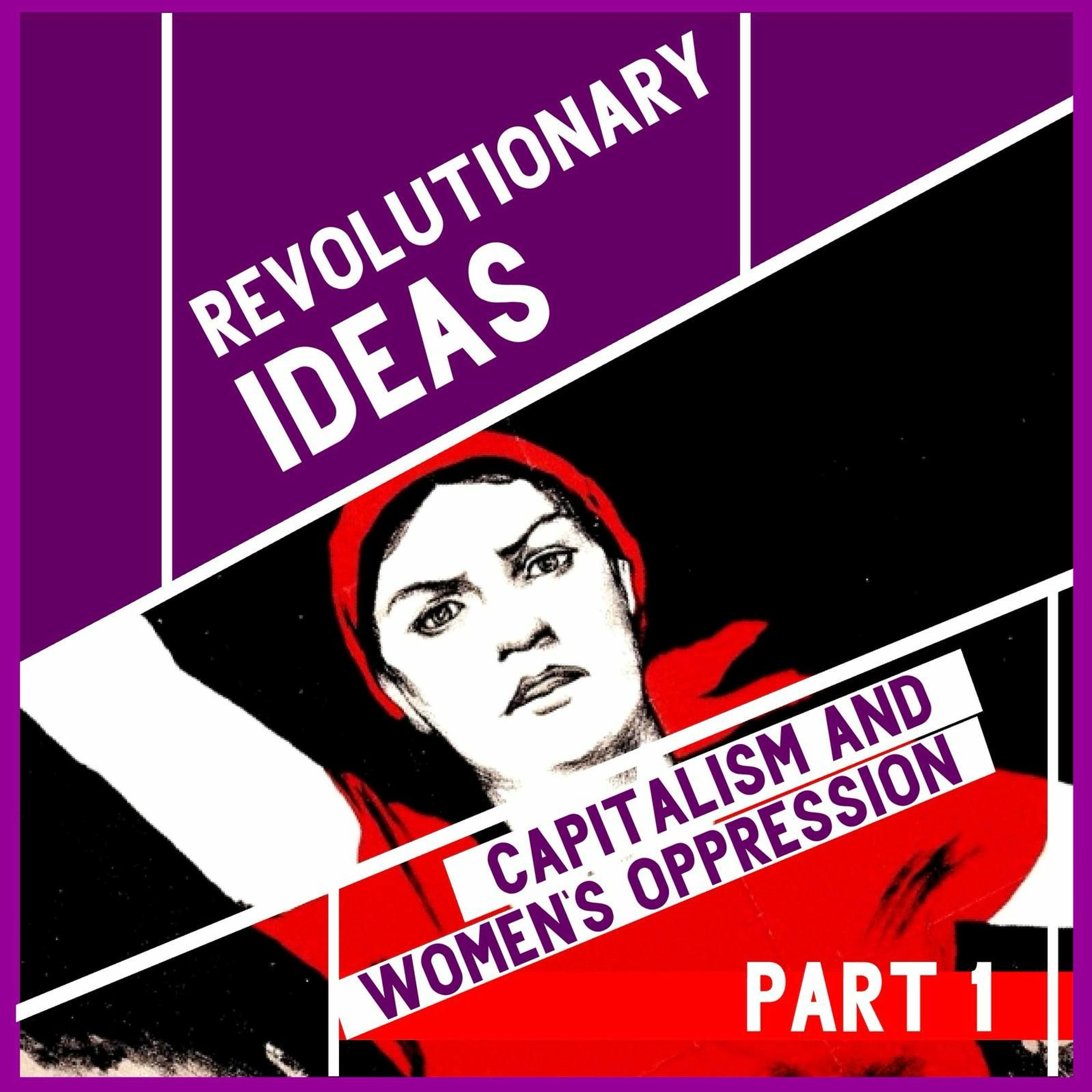 Revolutionary Ideas - Episode 5 - Capitalism and Women's Oppression - Part 1