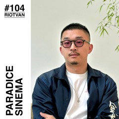 RIOTVAN RADIO # 104 | Paradice Sinema