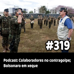 319 - Podcast: Colaboradores no contragolpe; Bolsonaro em xeque