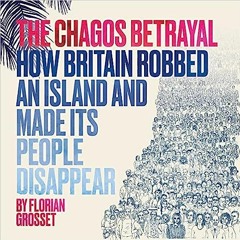 Read Book The Chagos Betrayal: How Britain robbed an island and made its people disappear Full