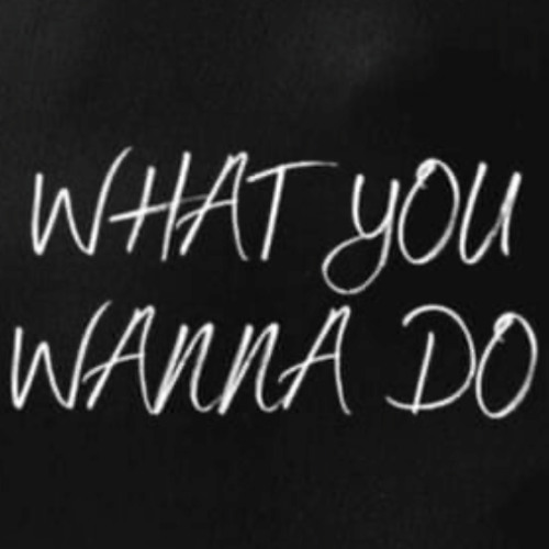 What YOU Wanna do