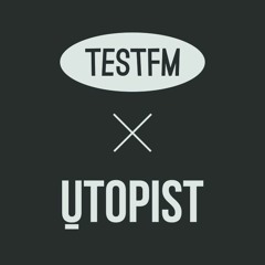 TESTFM x UTOPIST