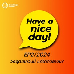 วิกฤตโลกวันนี้ แก้ได้ด้วยเงิน | Have A Nice Day! EP2/2024