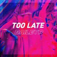BAILEYP - TOO LATE (CLIP)