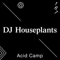 Acid Camp Vol. 167 — DJ Houseplants