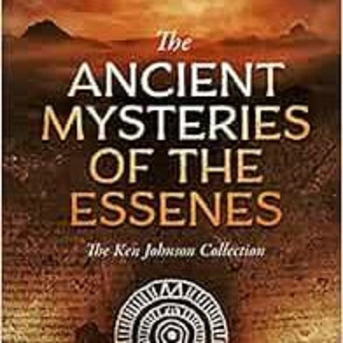 Access EPUB 📕 Ancient Mysteries of the Essenes: The Ken Johnson Collection by Ken Jo