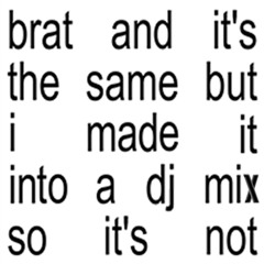 Brat and it’s the same but i made it into a dj mix so it’s not