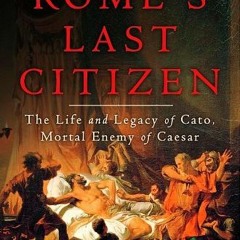 Read PDF EBOOK EPUB KINDLE Rome's Last Citizen: The Life and Legacy of Cato, Mortal Enemy of Caesar
