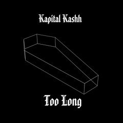 Too Long - Kapital Kashh