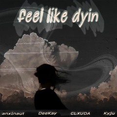 feel like dyin (feat. DeeKay, CLXUDA & Kyju)