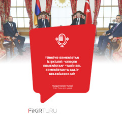 Türkiye-Ermenistan ilişkileri: “Gerçek Ermenistan” “tarihsel Ermenistan”a galip gelebilecek mi?