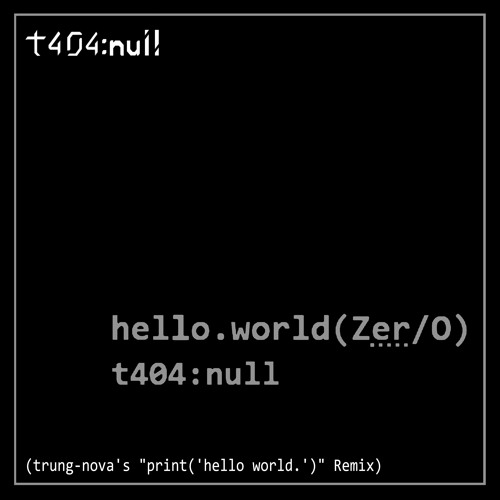 t404​:​null - hello​.​world​(​Zer​/​0) (trung​-​nova's "print​(​'hello world​.​'​)​" Remix)