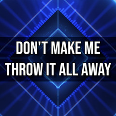 Don't Make Me Throw It All Away