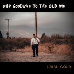 Uriah Say Goodbye To The Old Me