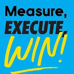 Read [EPUB KINDLE PDF EBOOK] Measure, Execute, Win: Avoiding Strategic Initiative Deb