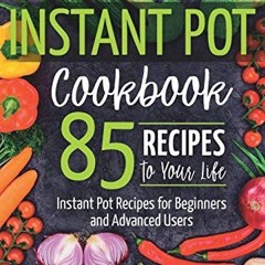 Instant Pot Cookbook: 85 Recipes to Your Life. Instant Pot Recipes for Beginners and Advanced User