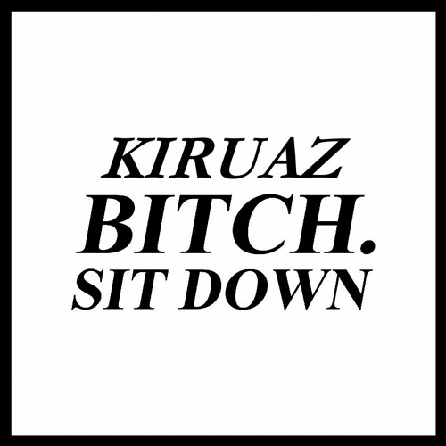 Kiruaz - Bitch Sit Down