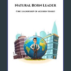 [Ebook] 📕 Natural Born Leader: (the leadership of modern times) Pdf Ebook