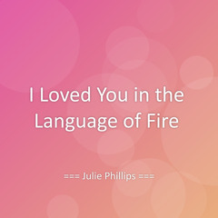 I Loved You in the Language of Fire