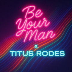 BE YOUR MAN X TITUS RODES (REMIX)