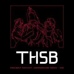 ENSEMBLE PODCAST - UNDERGROUND SERIES 040: THSB