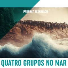 QUATRO GRUPOS NO MAR - PARSHAT BESHALACH