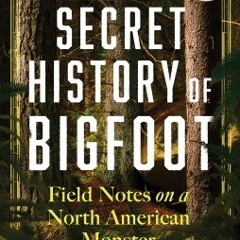 (Download) The Secret History of Bigfoot: Field Notes on a North American Monster - John O’Connor