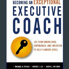 Read^^ 📕 Becoming an Exceptional Executive Coach: Use Your Knowledge, Experience, and Intuition to