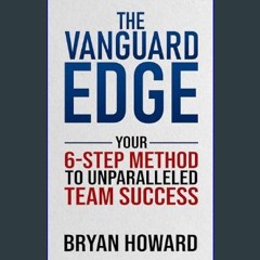 PDF [READ] 📕 The Vanguard Edge: Your 6-Step Method to Unparalleled Team Success     Kindle Edition