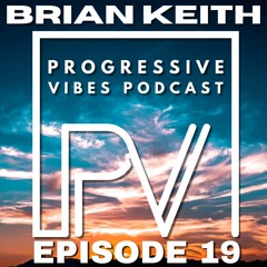 BRIAN KEITH - PROGRESSIVE VIBES PODCAST EPISODE 019