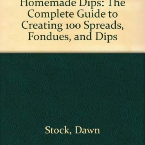 [READ] EBOOK 💓 The Encyclopedia of Homemade Dips: The Complete Guide to Creating 100
