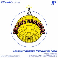 The microminimal takeover - Episode 108 - w/ KEZO (Threads*North York) - 11-Mar-22