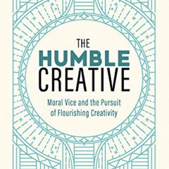 download EPUB 🗸 The Humble Creative: Moral Vice and the Pursuit of Flourishing Creat