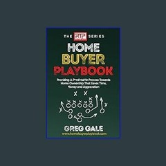 [PDF] 💖 Home Buyer Playbook: Providing A Predictable Process Towards Home Ownership That Saves Tim