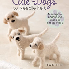 FREE PDF 📰 Cute Dogs to Needle Felt by  Gai Button [PDF EBOOK EPUB KINDLE]