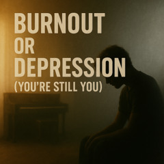 Burnout or Depression (You’re Still You)