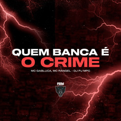 QUEM BANCA É O CRIME - MC GABLUCA, MC RANGEL - DJ PJ MPC