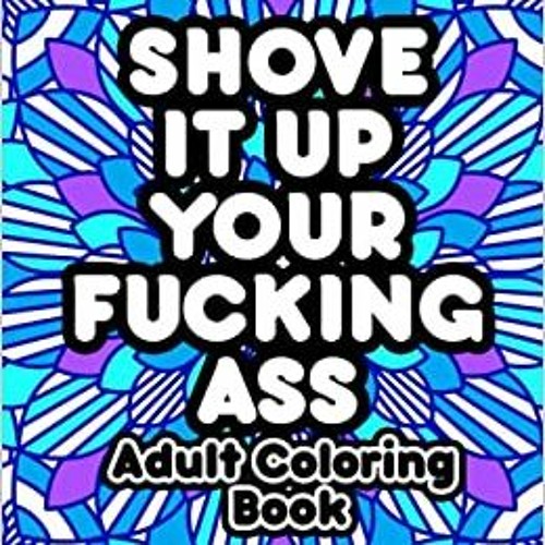 [PDF] ⚡️ DOWNLOAD Shove It Up Your Fucking Ass Adult Coloring Book: Swear Words Coloring Book for Ad