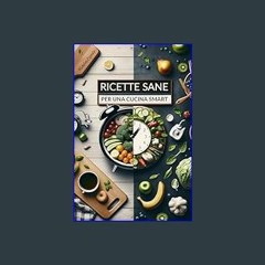 <PDF> 💖 Ricette Sane per Una Cucina Smart: Pasti Sfiziosi, Semplici ed Equilibrati per Chi ha Poco