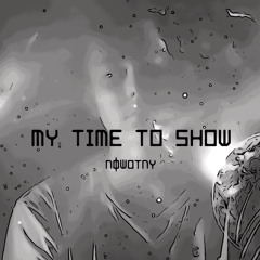 MY TIME TO SHOW
