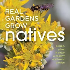 ACCESS [EPUB KINDLE PDF EBOOK] Real Gardens Grow Natives: Design, Plant, and Enjoy a