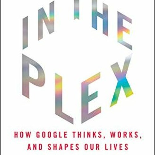 DOWNLOAD KINDLE 📍 In the Plex: How Google Thinks, Works, and Shapes Our Lives by  St