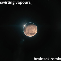 swirling vapours_ (BRAINSCK Remix)