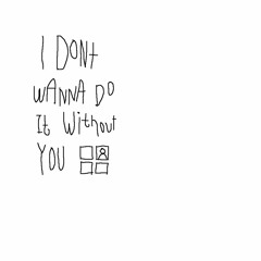 I Dont Wanna Do It Without You