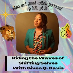 Episode 101 (pt 2) Riding the Waves of Shifting Selves with Given Q Davis