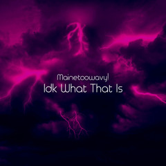 Idk What That Is - prod. justxrolo - Mainetoowavy!